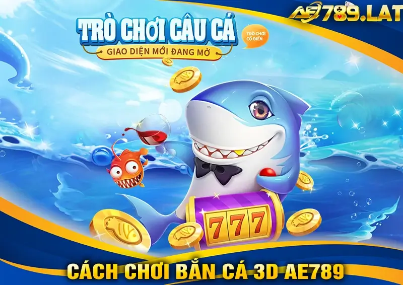 Hướng Dẫn Cách Chơi Bắn Cá 3D AE789