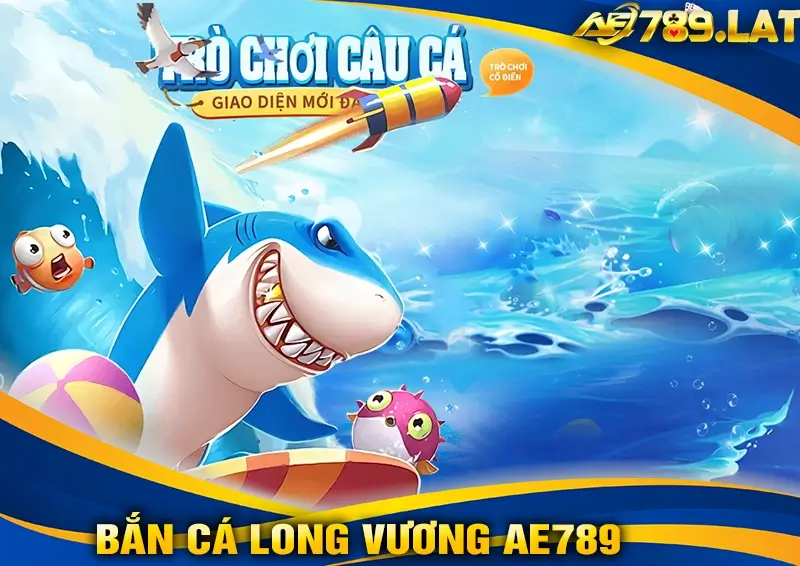 Tính Năng Nổi Bật Của Bắn Cá Long Vương AE789